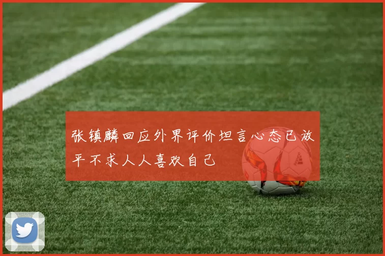 张镇麟回应外界评价坦言心态已放平不求人人喜欢自己