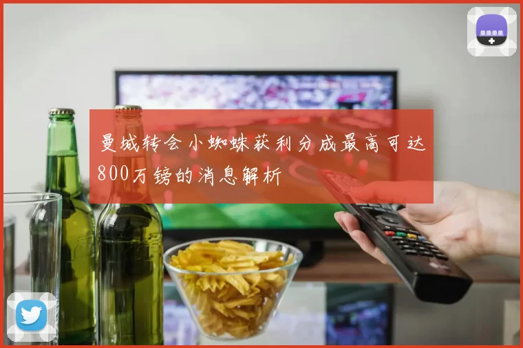 曼城转会小蜘蛛获利分成最高可达800万镑的消息解析