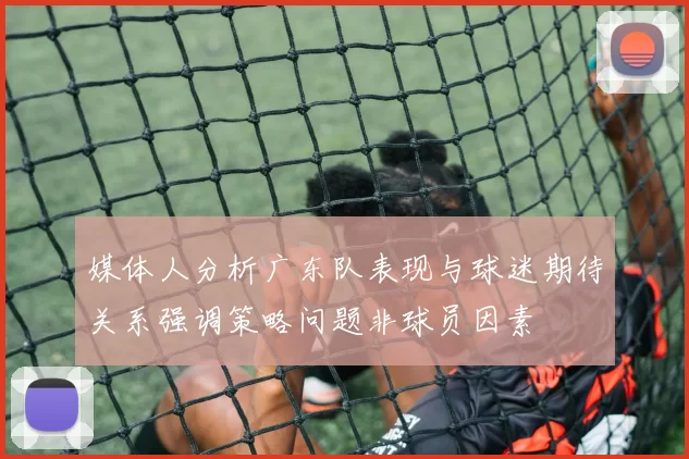 媒体人分析广东队表现与球迷期待关系强调策略问题非球员因素