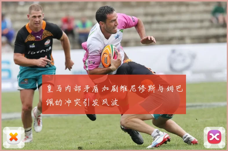 皇马内部矛盾加剧维尼修斯与姆巴佩的冲突引发风波