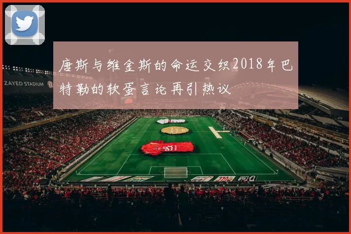 唐斯与维金斯的命运交织2018年巴特勒的软蛋言论再引热议