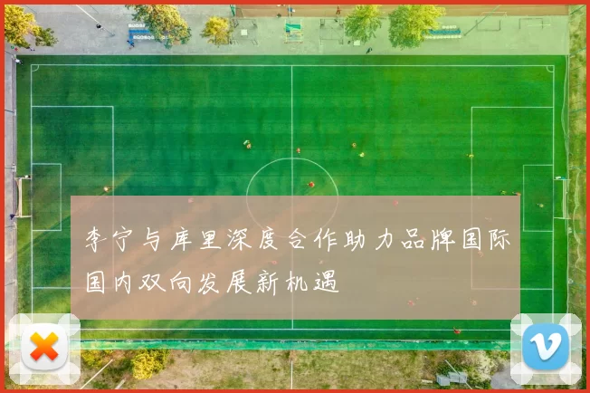李宁与库里深度合作助力品牌国际国内双向发展新机遇